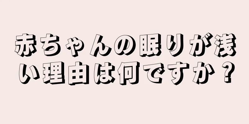 赤ちゃんの眠りが浅い理由は何ですか？