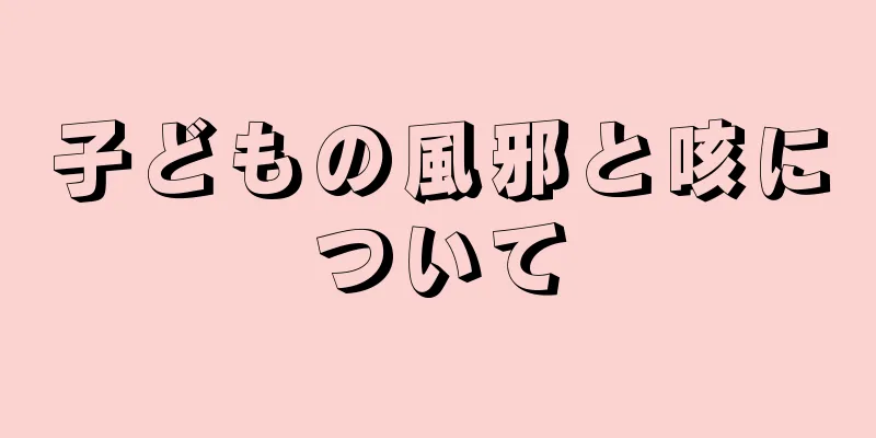 子どもの風邪と咳について