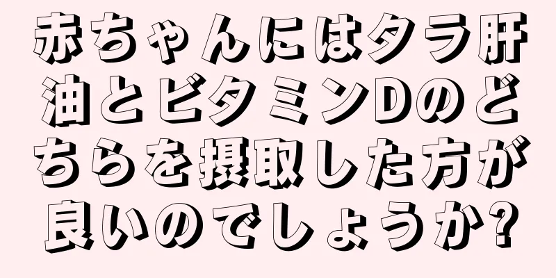 赤ちゃんにはタラ肝油とビタミンDのどちらを摂取した方が良いのでしょうか?