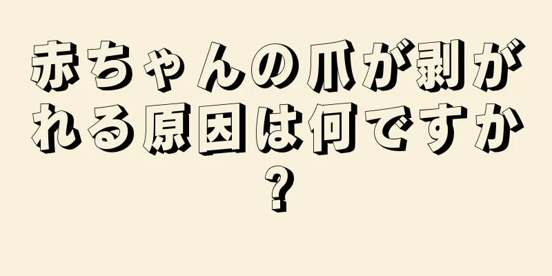 赤ちゃんの爪が剥がれる原因は何ですか?