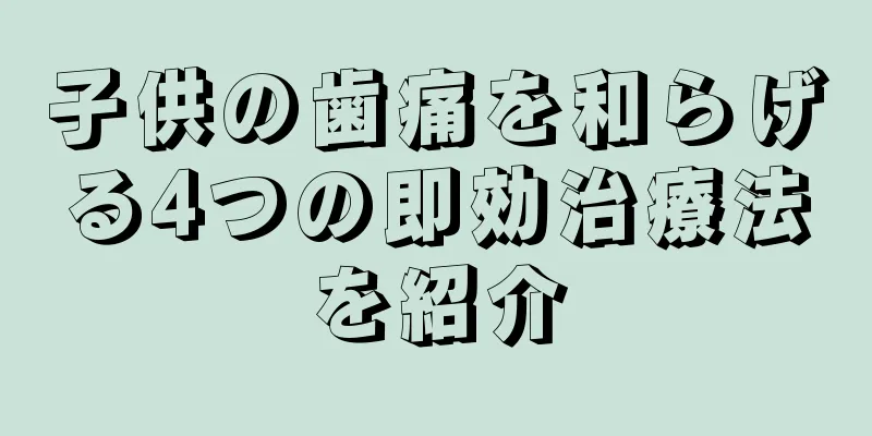 子供の歯痛を和らげる4つの即効治療法を紹介