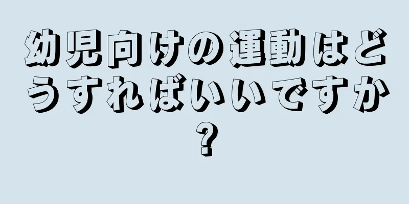 幼児向けの運動はどうすればいいですか?
