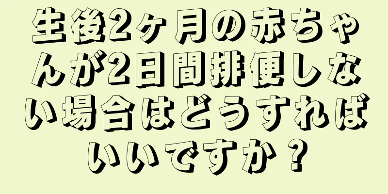 生後2ヶ月の赤ちゃんが2日間排便しない場合はどうすればいいですか？