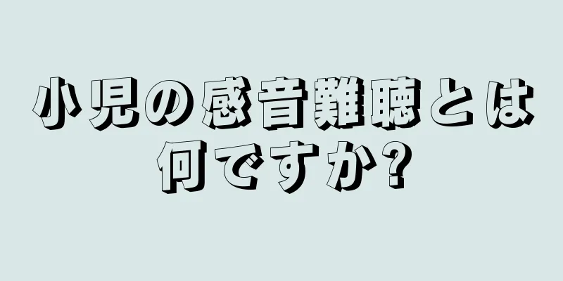 小児の感音難聴とは何ですか?