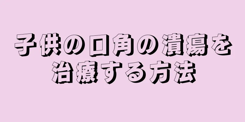 子供の口角の潰瘍を治療する方法