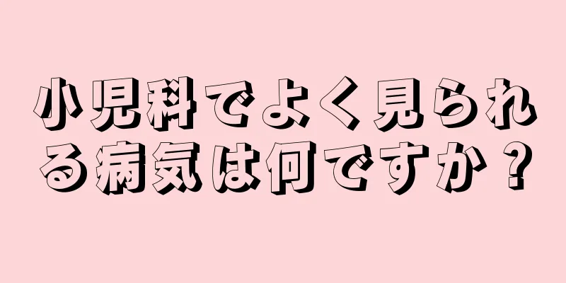 小児科でよく見られる病気は何ですか？