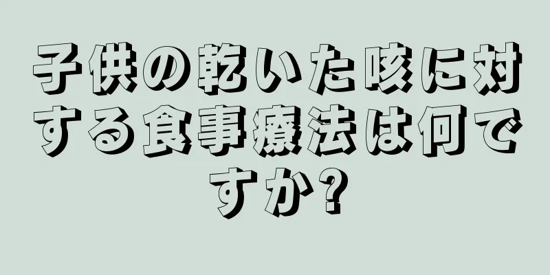 子供の乾いた咳に対する食事療法は何ですか?