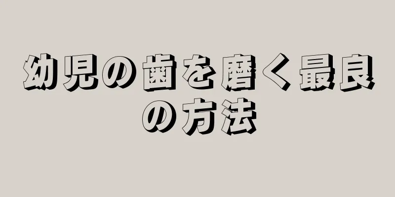 幼児の歯を磨く最良の方法