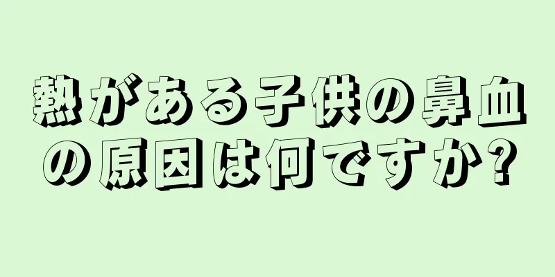 熱がある子供の鼻血の原因は何ですか?