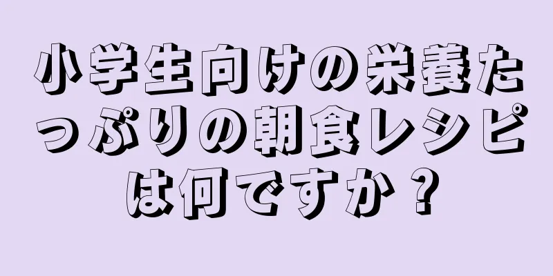小学生向けの栄養たっぷりの朝食レシピは何ですか？