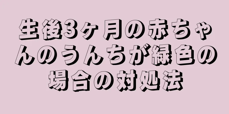 生後3ヶ月の赤ちゃんのうんちが緑色の場合の対処法