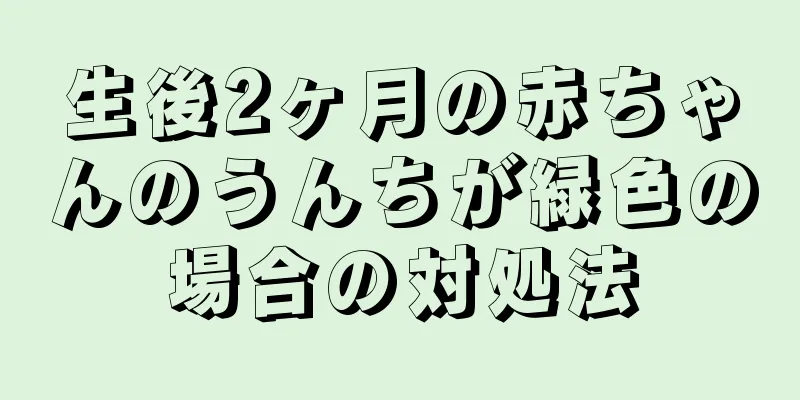 生後2ヶ月の赤ちゃんのうんちが緑色の場合の対処法