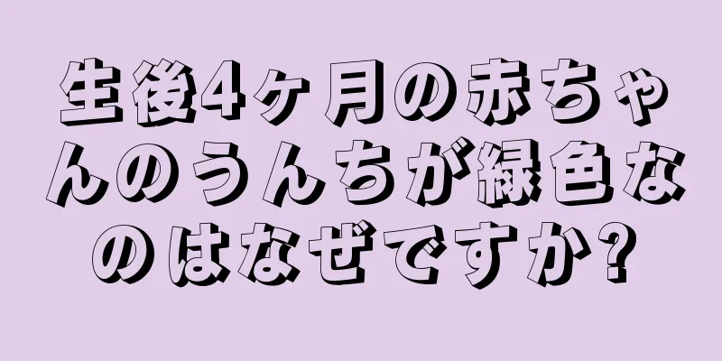 生後4ヶ月の赤ちゃんのうんちが緑色なのはなぜですか?