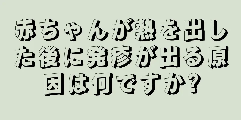 赤ちゃんが熱を出した後に発疹が出る原因は何ですか?