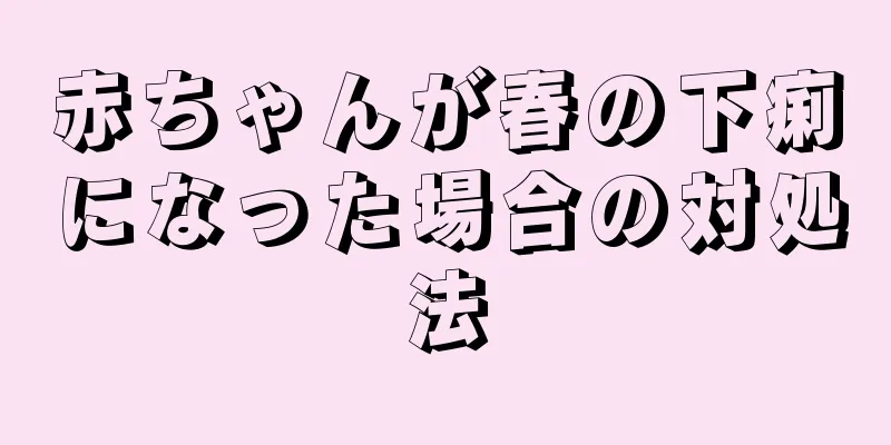 赤ちゃんが春の下痢になった場合の対処法