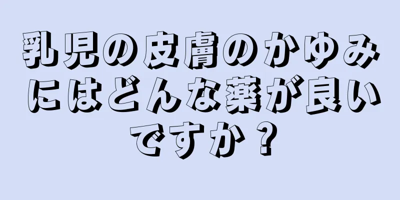 乳児の皮膚のかゆみにはどんな薬が良いですか？