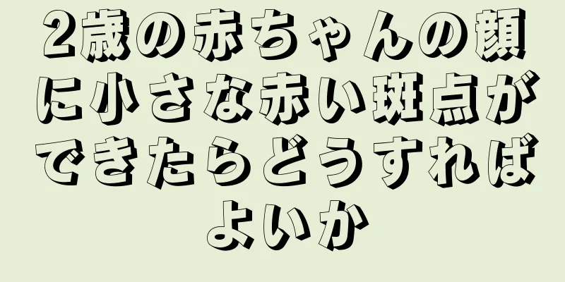 2歳の赤ちゃんの顔に小さな赤い斑点ができたらどうすればよいか