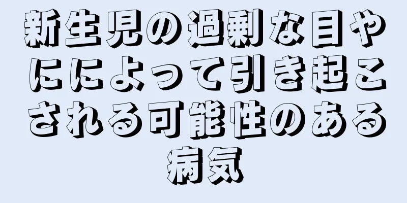 新生児の過剰な目やにによって引き起こされる可能性のある病気