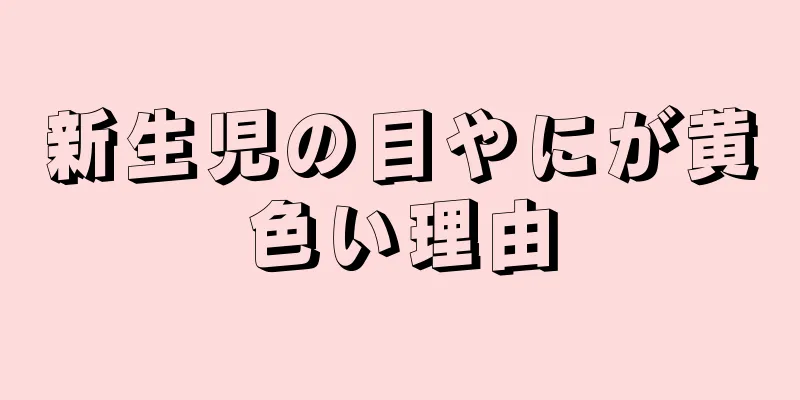 新生児の目やにが黄色い理由