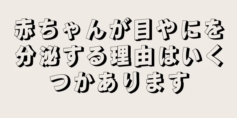 赤ちゃんが目やにを分泌する理由はいくつかあります