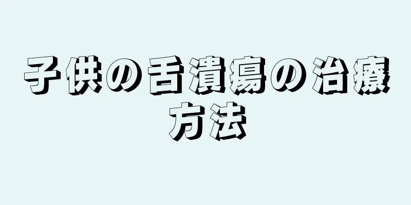 子供の舌潰瘍の治療方法