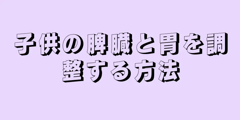子供の脾臓と胃を調整する方法