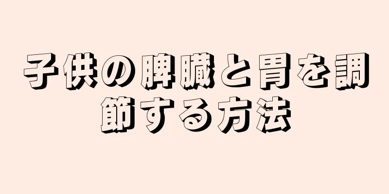 子供の脾臓と胃を調節する方法