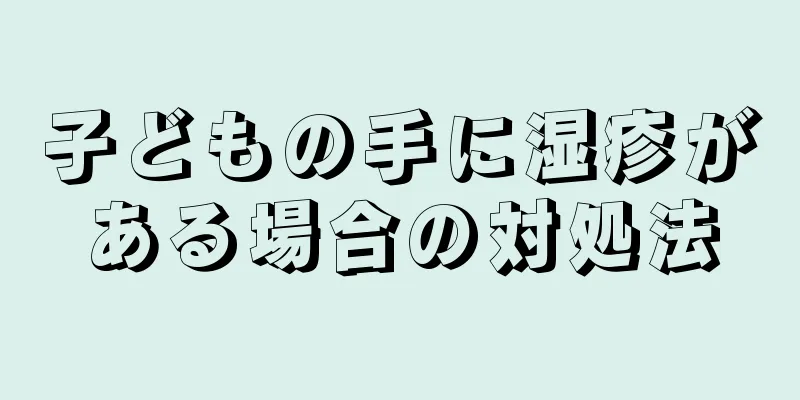 子どもの手に湿疹がある場合の対処法
