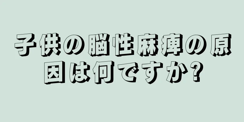 子供の脳性麻痺の原因は何ですか?