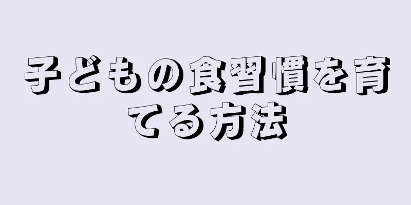 子どもの食習慣を育てる方法