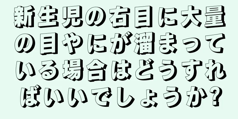 新生児の右目に大量の目やにが溜まっている場合はどうすればいいでしょうか?