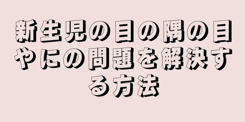 新生児の目の隅の目やにの問題を解決する方法