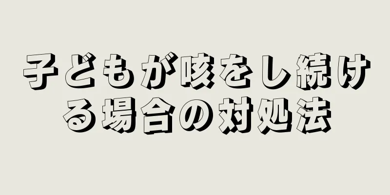 子どもが咳をし続ける場合の対処法