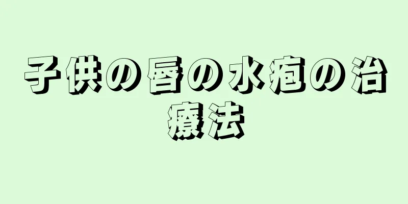 子供の唇の水疱の治療法