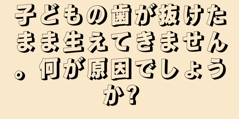 子どもの歯が抜けたまま生えてきません。何が原因でしょうか?