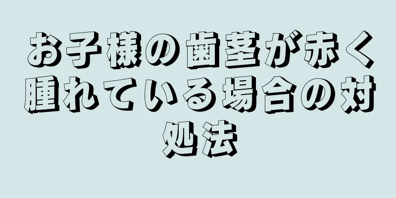お子様の歯茎が赤く腫れている場合の対処法