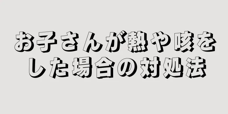 お子さんが熱や咳をした場合の対処法