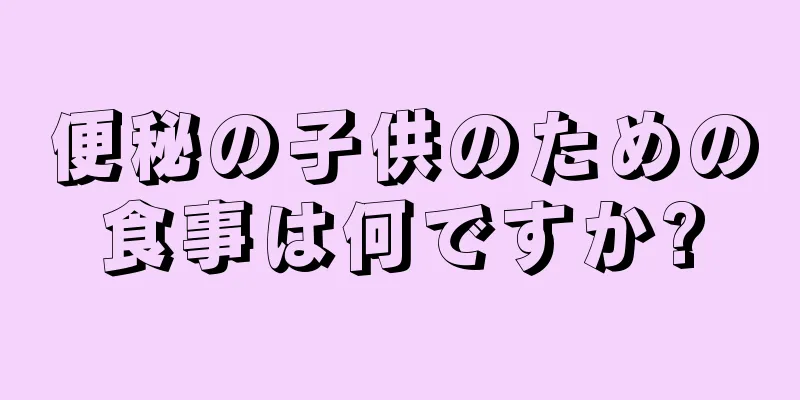 便秘の子供のための食事は何ですか?