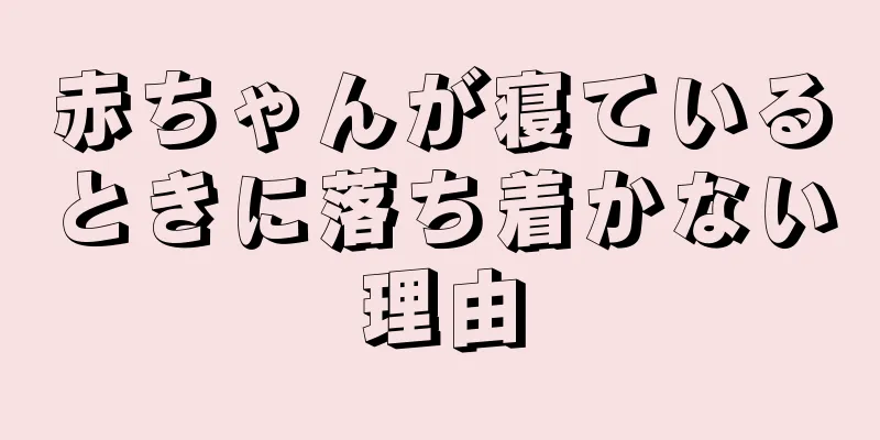 赤ちゃんが寝ているときに落ち着かない理由