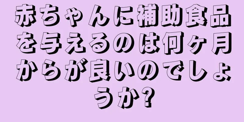 赤ちゃんに補助食品を与えるのは何ヶ月からが良いのでしょうか?