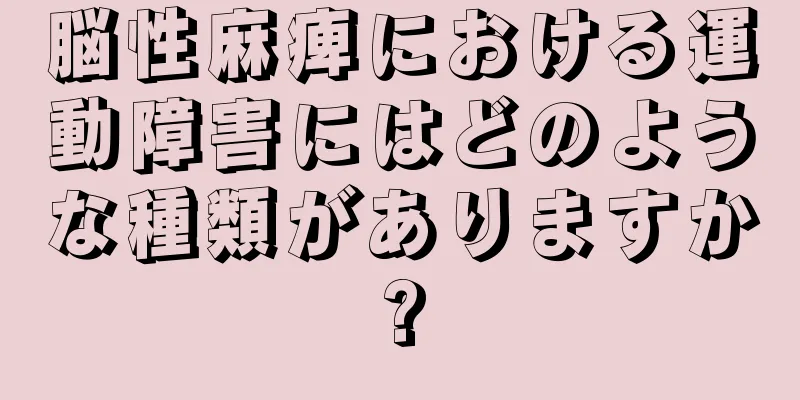 脳性麻痺における運動障害にはどのような種類がありますか?