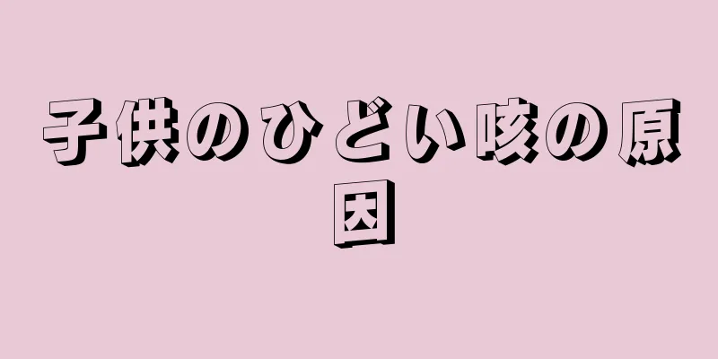 子供のひどい咳の原因