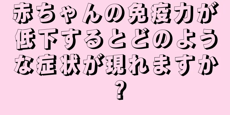 赤ちゃんの免疫力が低下するとどのような症状が現れますか？