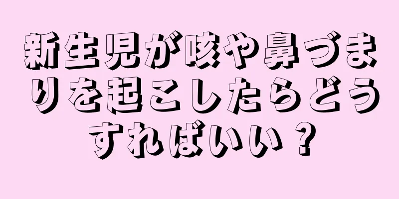 新生児が咳や鼻づまりを起こしたらどうすればいい？