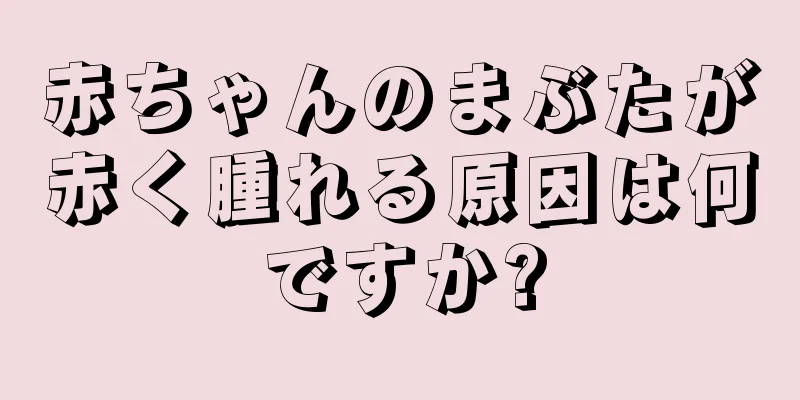 赤ちゃんのまぶたが赤く腫れる原因は何ですか?