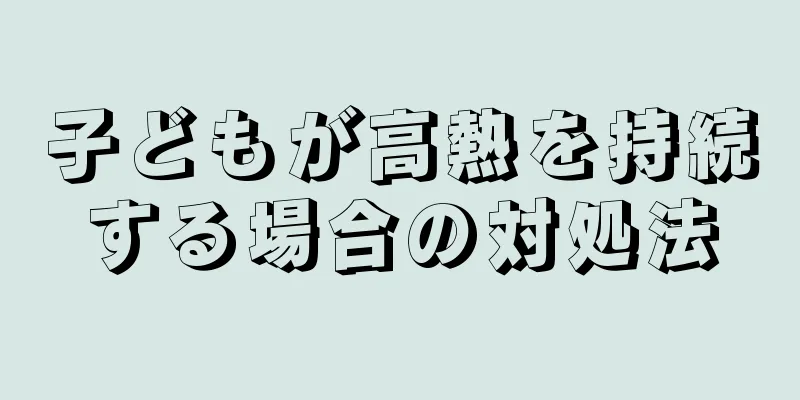 子どもが高熱を持続する場合の対処法