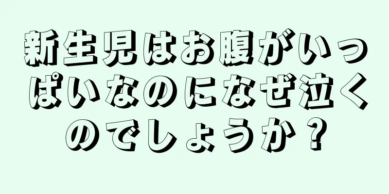 新生児はお腹がいっぱいなのになぜ泣くのでしょうか？