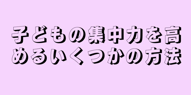 子どもの集中力を高めるいくつかの方法