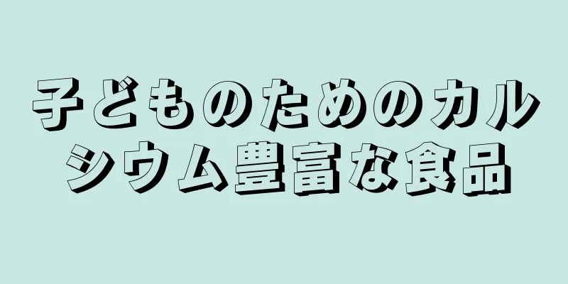 子どものためのカルシウム豊富な食品