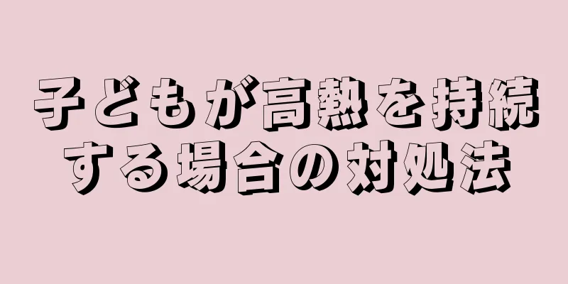 子どもが高熱を持続する場合の対処法